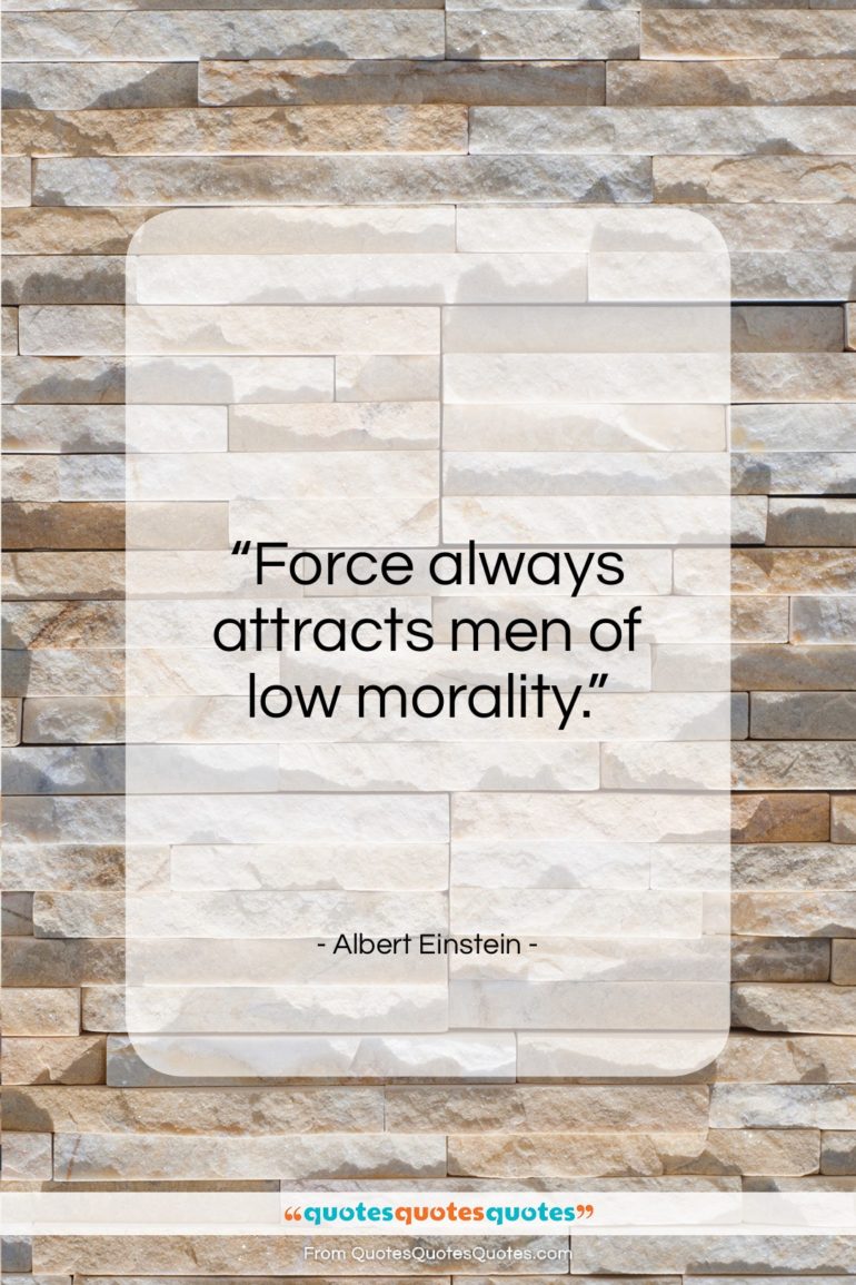Albert Einstein quote: “Force always attracts men of low morality…”- at QuotesQuotesQuotes.com