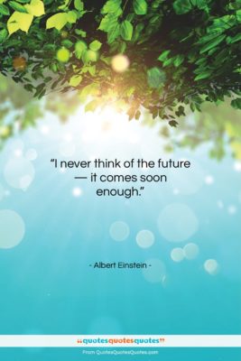 Albert Einstein quote: “I never think of the future —…”- at QuotesQuotesQuotes.com