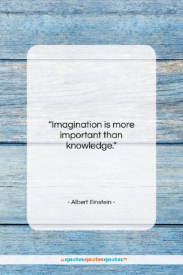 Albert Einstein quote: “Imagination is more important than knowledge….”- at QuotesQuotesQuotes.com