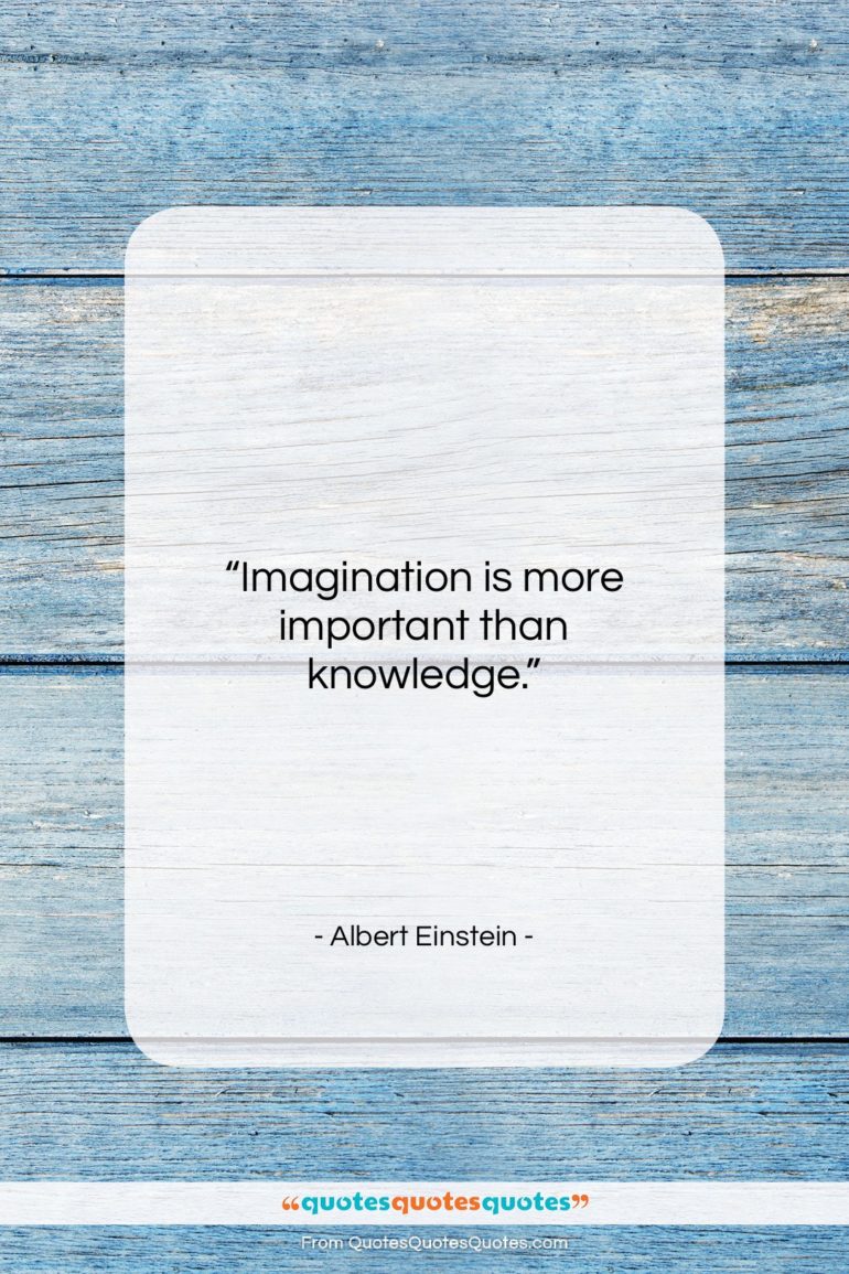 Albert Einstein quote: “Imagination is more important than knowledge….”- at QuotesQuotesQuotes.com