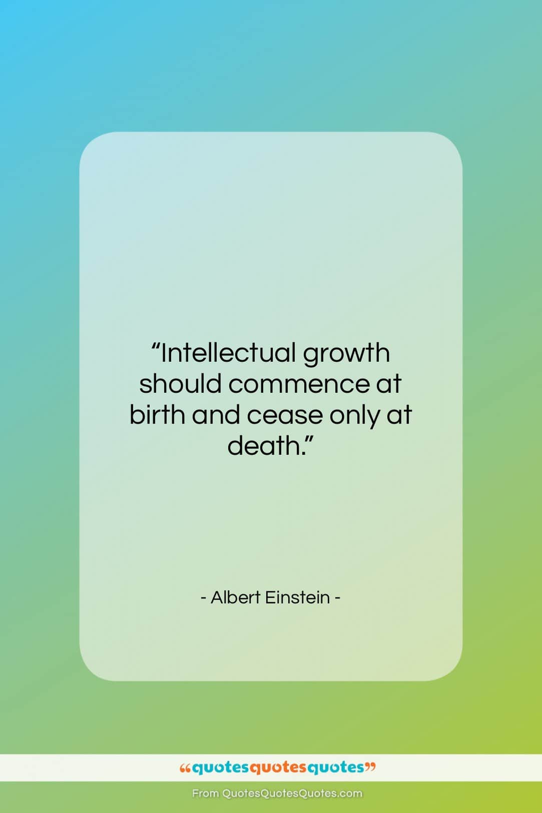 Albert Einstein quote: “Intellectual growth should commence at birth and…”- at QuotesQuotesQuotes.com