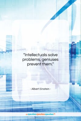 Albert Einstein quote: “Intellectuals solve problems, geniuses prevent them….”- at QuotesQuotesQuotes.com