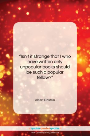 Albert Einstein quote: “Isn’t it strange that I who have…”- at QuotesQuotesQuotes.com