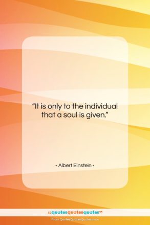 Albert Einstein quote: “It is only to the individual that…”- at QuotesQuotesQuotes.com