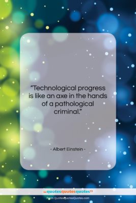 Albert Einstein quote: “Technological progress is like an axe in…”- at QuotesQuotesQuotes.com