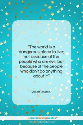 Albert Einstein quote: “The world is a dangerous place to…”- at QuotesQuotesQuotes.com
