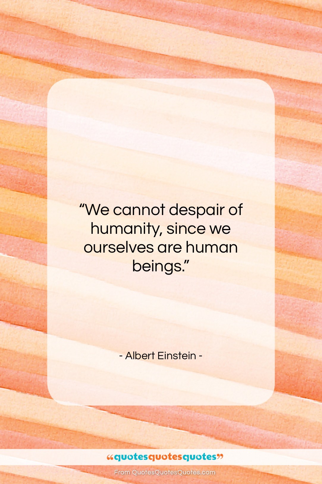 Albert Einstein quote: “We cannot despair of humanity, since we…”- at QuotesQuotesQuotes.com