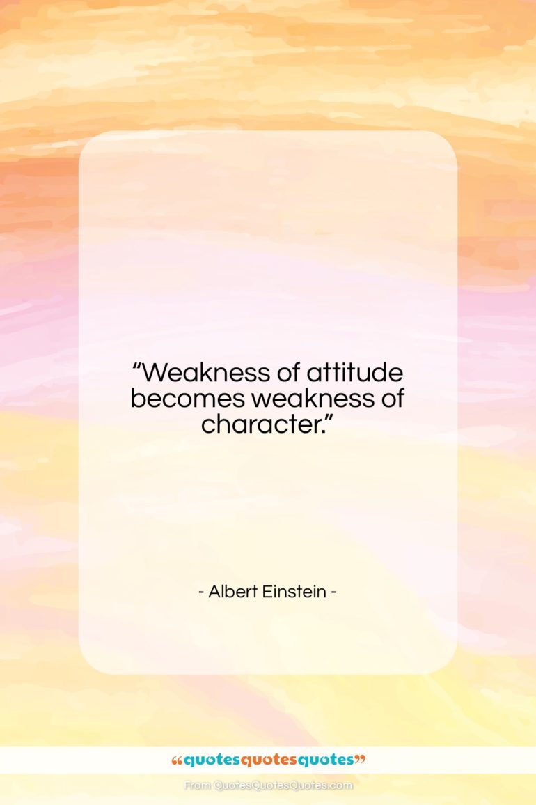 Albert Einstein quote: “Weakness of attitude becomes weakness of character….”- at QuotesQuotesQuotes.com