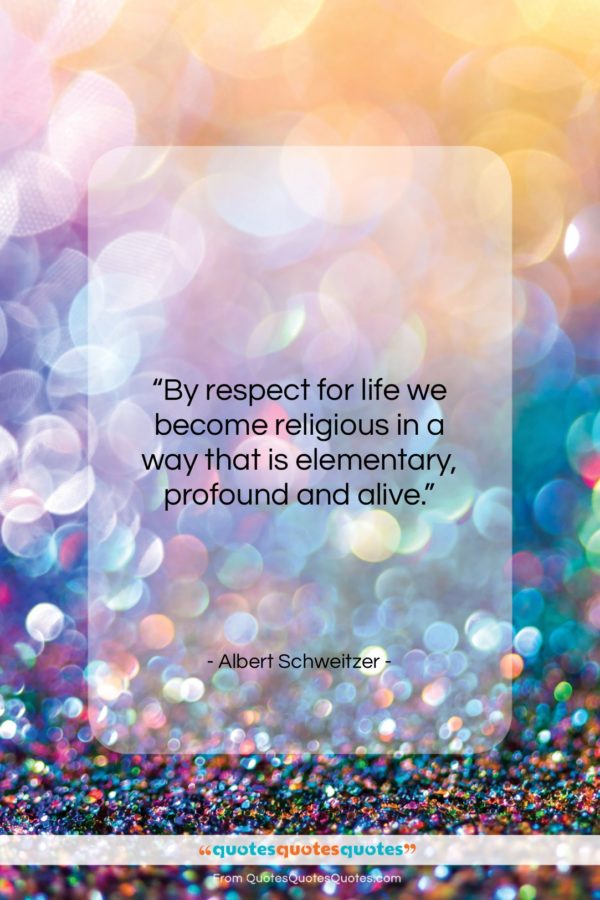Albert Schweitzer quote: “By respect for life we become religious…”- at QuotesQuotesQuotes.com