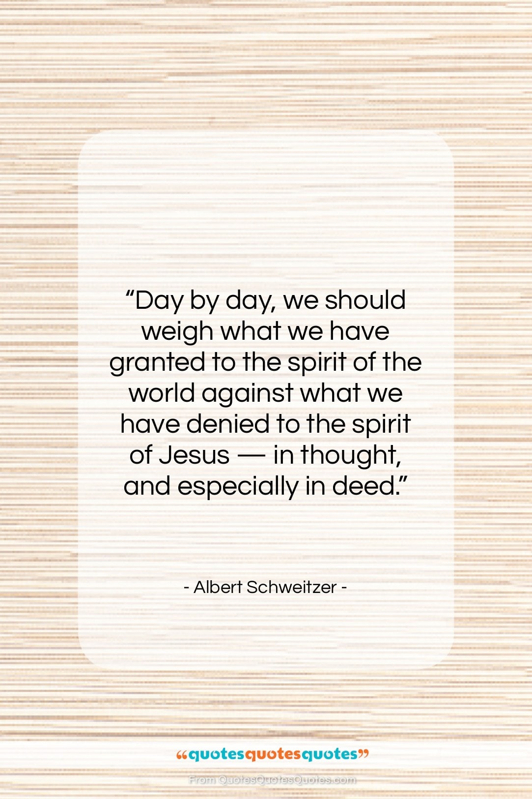 Albert Schweitzer quote: “Day by day, we should weigh…”- at QuotesQuotesQuotes.com