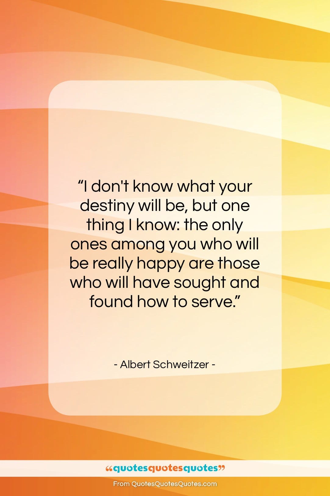 Albert Schweitzer quote: “I don’t know what your destiny will…”- at QuotesQuotesQuotes.com