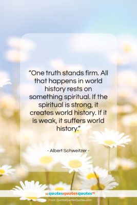 Albert Schweitzer quote: “One truth stands firm. All that happens…”- at QuotesQuotesQuotes.com