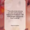 Albert Schweitzer quote: “The only ones among you who will…”- at QuotesQuotesQuotes.com