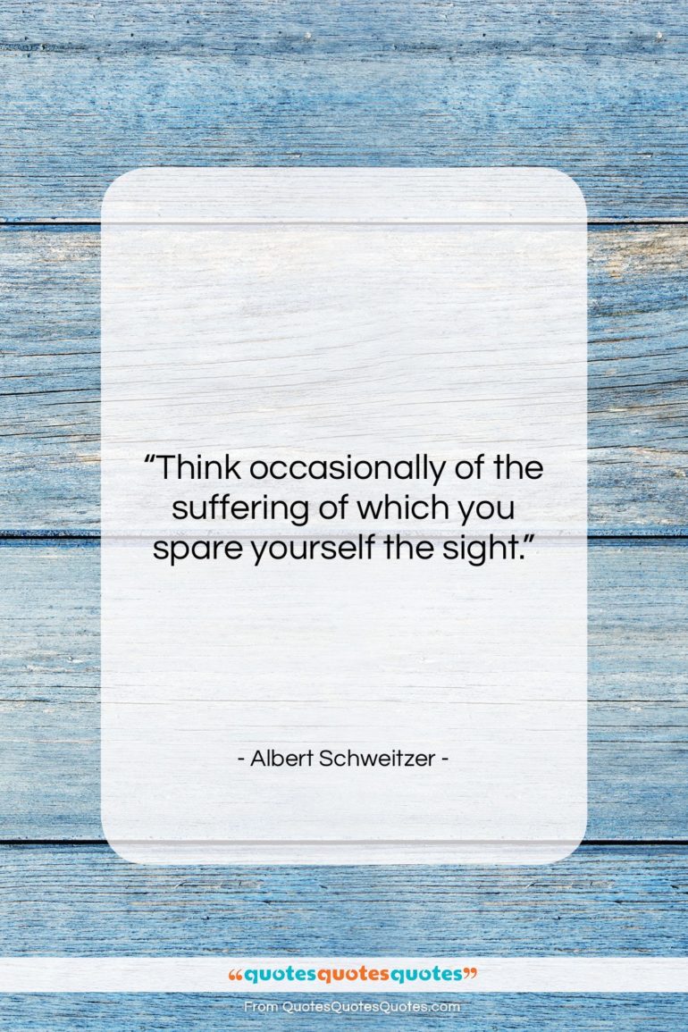 Albert Schweitzer quote: “Think occasionally of the suffering of which…”- at QuotesQuotesQuotes.com