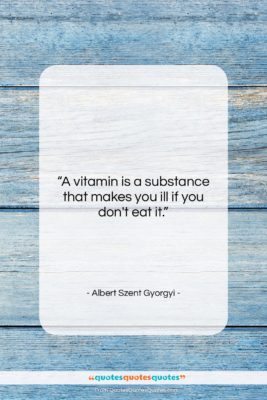 Albert Szent Gyorgyi quote: “A vitamin is a substance that makes…”- at QuotesQuotesQuotes.com