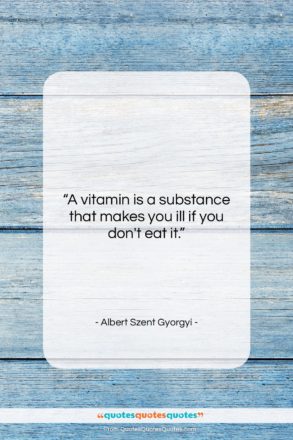 Albert Szent Gyorgyi quote: “A vitamin is a substance that makes…”- at QuotesQuotesQuotes.com