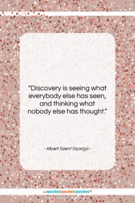 Albert Szent Gyorgyi quote: “Discovery is seeing what everybody else has…”- at QuotesQuotesQuotes.com