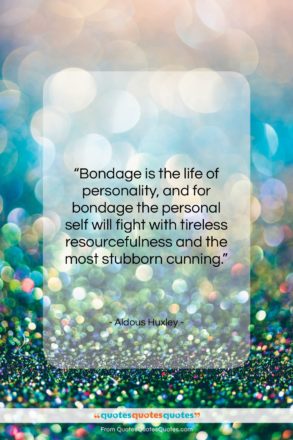 Aldous Huxley quote: “Bondage is the life of personality, and…”- at QuotesQuotesQuotes.com