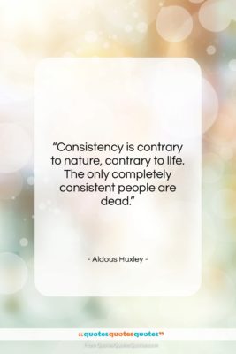Aldous Huxley quote: “Consistency is contrary to nature, contrary to…”- at QuotesQuotesQuotes.com