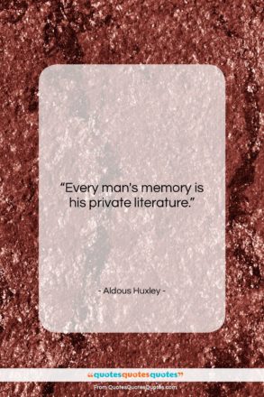 Aldous Huxley quote: “Every man’s memory is his private literature….”- at QuotesQuotesQuotes.com