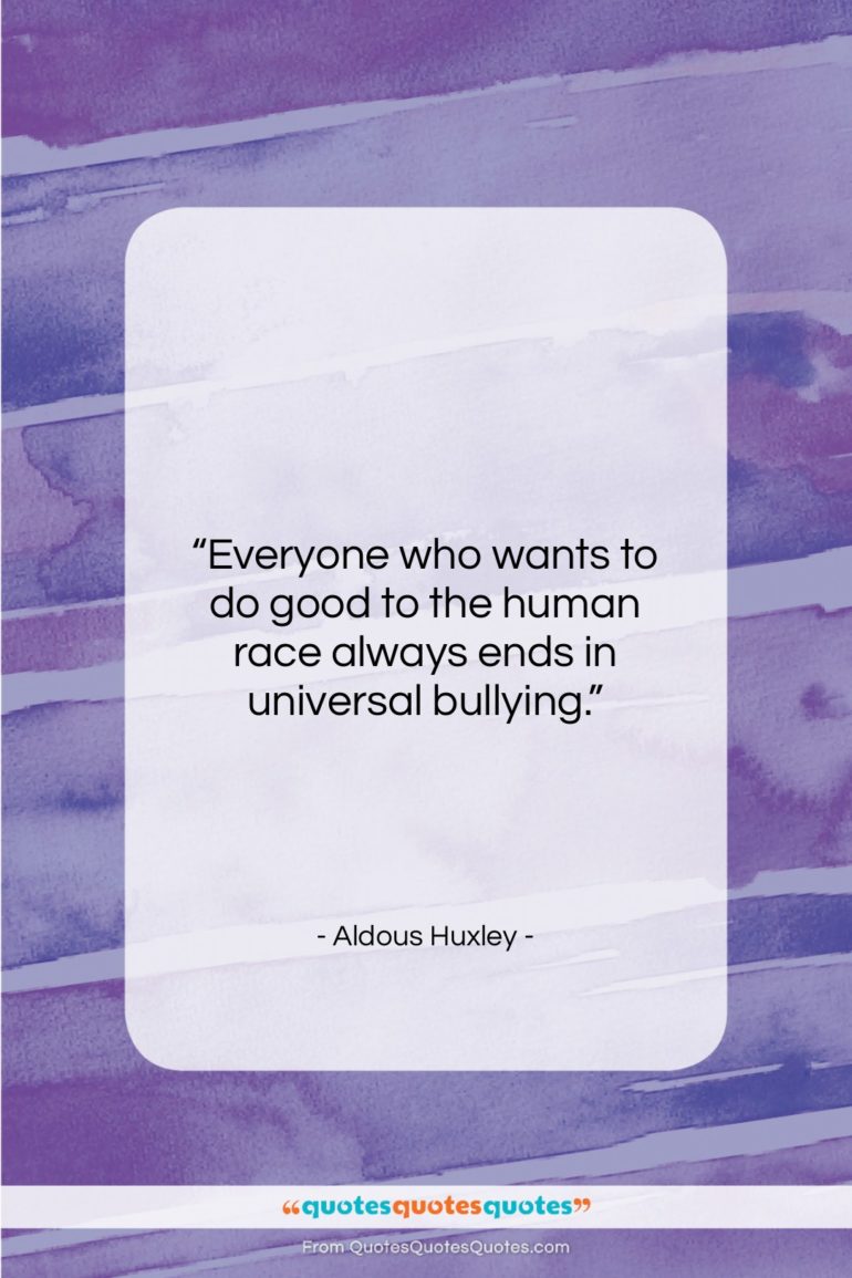Aldous Huxley quote: “Everyone who wants to do good to…”- at QuotesQuotesQuotes.com
