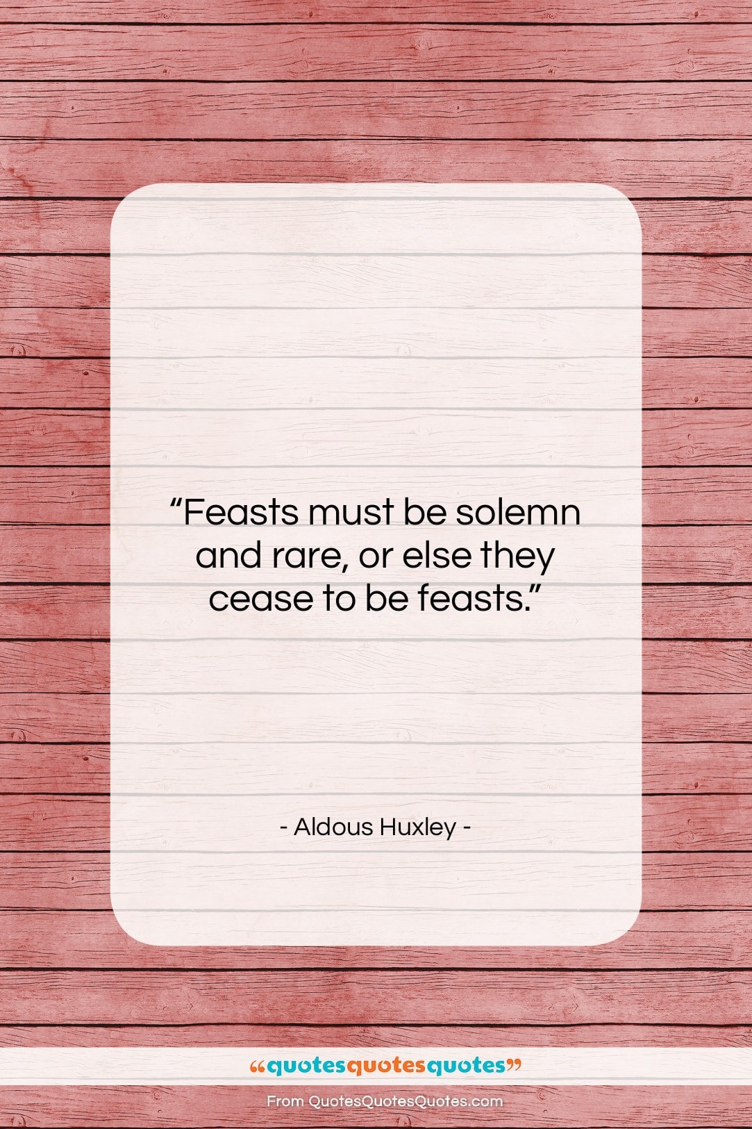 Aldous Huxley quote: “Feasts must be solemn and rare, or…”- at QuotesQuotesQuotes.com