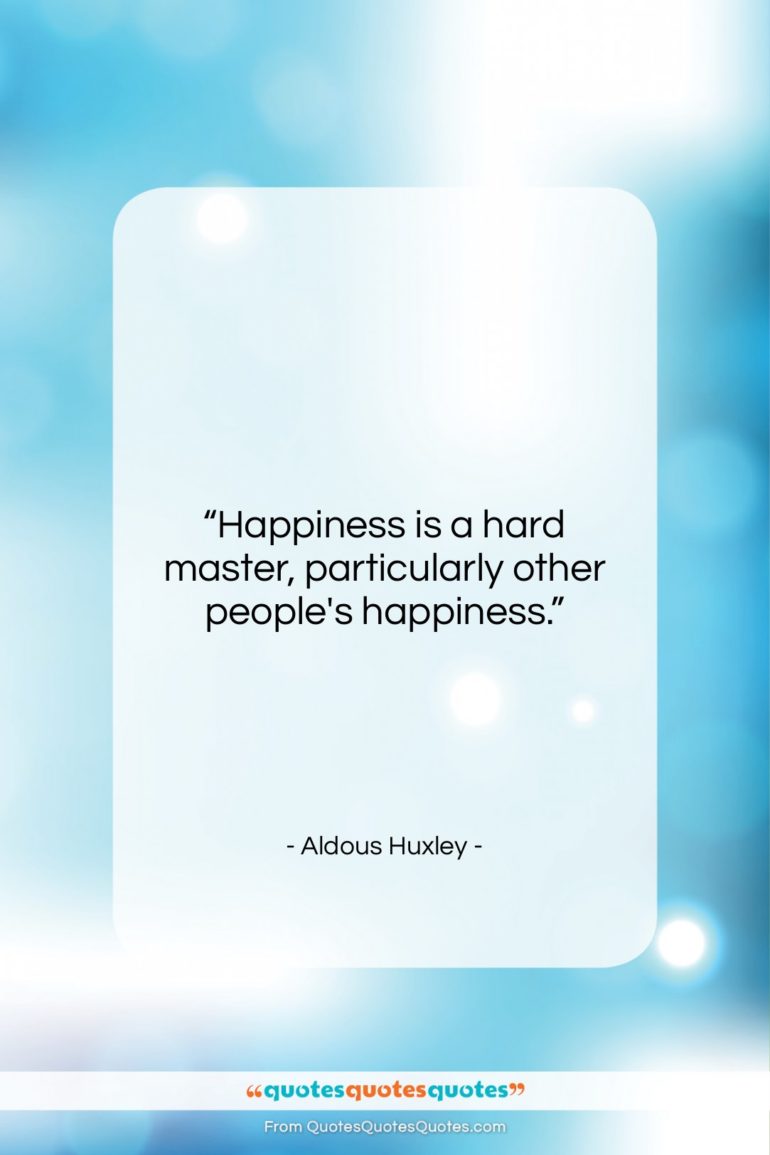 Aldous Huxley quote: “Happiness is a hard master, particularly other…”- at QuotesQuotesQuotes.com