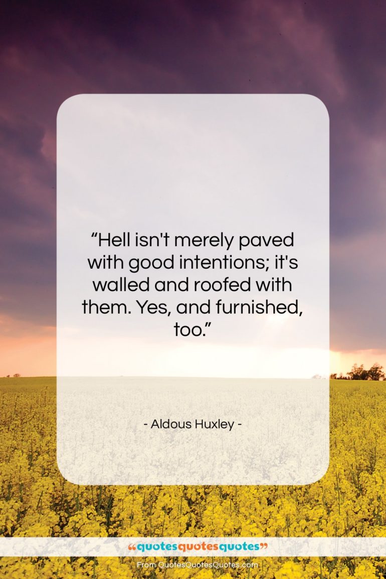 Aldous Huxley quote: “Hell isn’t merely paved with good intentions;…”- at QuotesQuotesQuotes.com