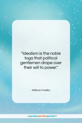 Aldous Huxley quote: “Idealism is the noble toga that political…”- at QuotesQuotesQuotes.com