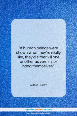 Aldous Huxley quote: “If human beings were shown what they’re…”- at QuotesQuotesQuotes.com