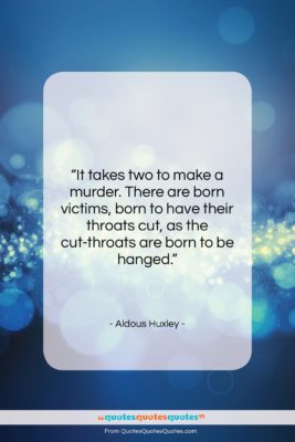 Aldous Huxley quote: “It takes two to make a murder….”- at QuotesQuotesQuotes.com