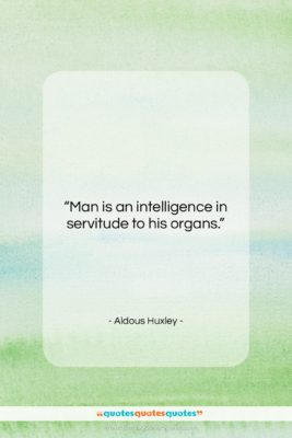 Aldous Huxley quote: “Man is an intelligence in servitude to…”- at QuotesQuotesQuotes.com