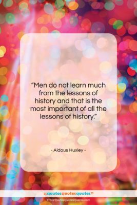 Aldous Huxley quote: “Men do not learn much from the…”- at QuotesQuotesQuotes.com
