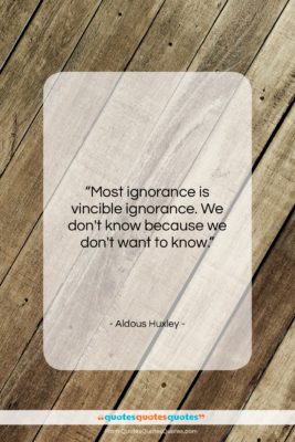 Aldous Huxley quote: “Most ignorance is vincible ignorance. We don’t…”- at QuotesQuotesQuotes.com