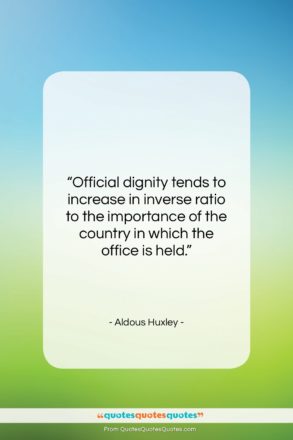 Aldous Huxley quote: “Official dignity tends to increase in inverse…”- at QuotesQuotesQuotes.com