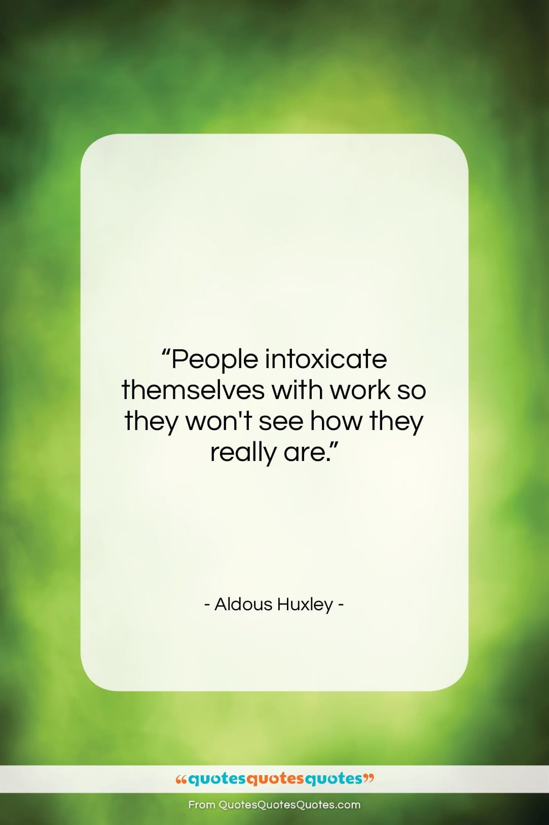 Aldous Huxley quote: “People intoxicate themselves with work so they…”- at QuotesQuotesQuotes.com
