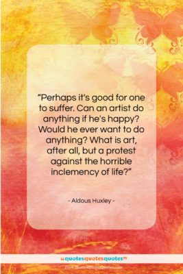 Aldous Huxley quote: “Perhaps it’s good for one to suffer….”- at QuotesQuotesQuotes.com