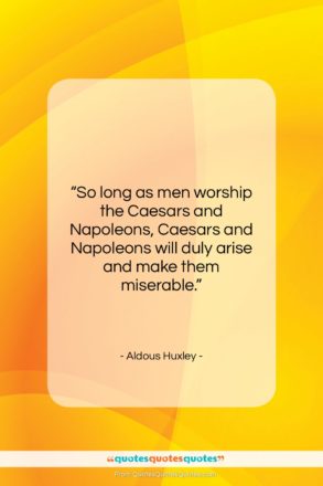 Aldous Huxley quote: “So long as men worship the Caesars…”- at QuotesQuotesQuotes.com