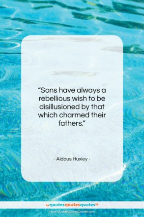 Aldous Huxley quote: “Sons have always a rebellious wish to…”- at QuotesQuotesQuotes.com