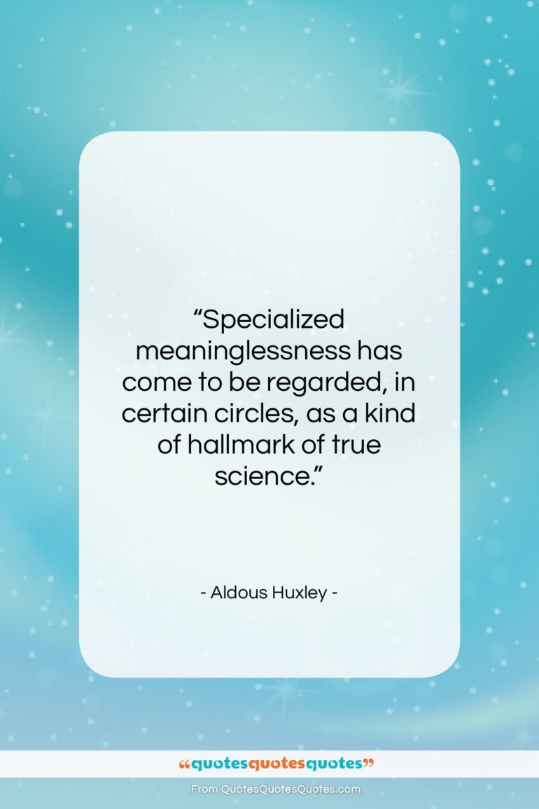 Aldous Huxley quote: “Specialized meaninglessness has come to be regarded,…”- at QuotesQuotesQuotes.com