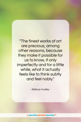 Aldous Huxley quote: “The finest works of art are precious,…”- at QuotesQuotesQuotes.com