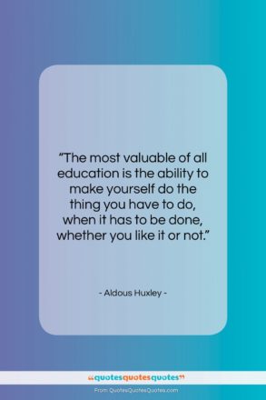 Aldous Huxley quote: “The most valuable of all education is…”- at QuotesQuotesQuotes.com