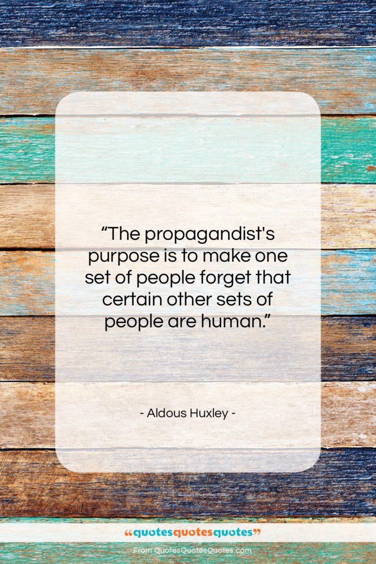 Aldous Huxley quote: “The propagandist’s purpose is to make one…”- at QuotesQuotesQuotes.com