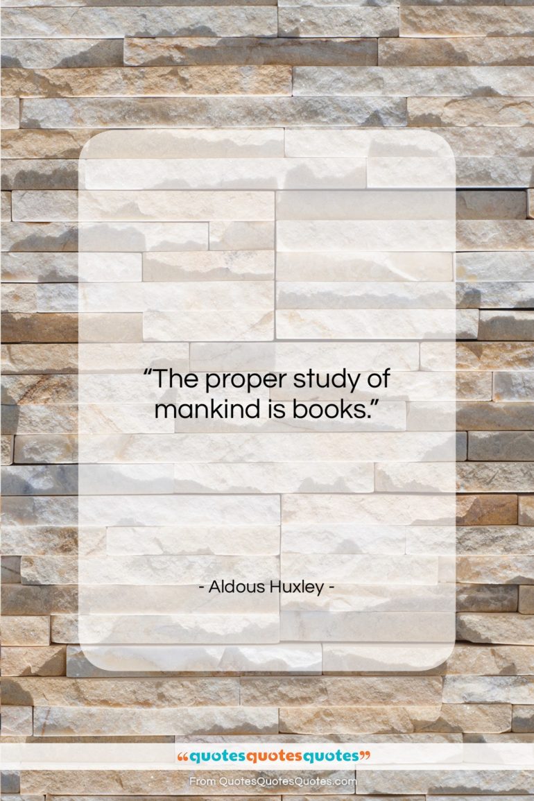 Aldous Huxley quote: “The proper study of mankind is books….”- at QuotesQuotesQuotes.com