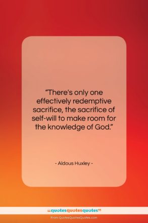 Aldous Huxley quote: “There’s only one effectively redemptive sacrifice, the…”- at QuotesQuotesQuotes.com