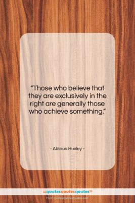 Aldous Huxley quote: “Those who believe that they are exclusively…”- at QuotesQuotesQuotes.com