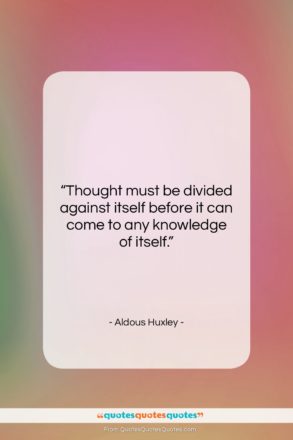 Aldous Huxley quote: “Thought must be divided against itself before…”- at QuotesQuotesQuotes.com