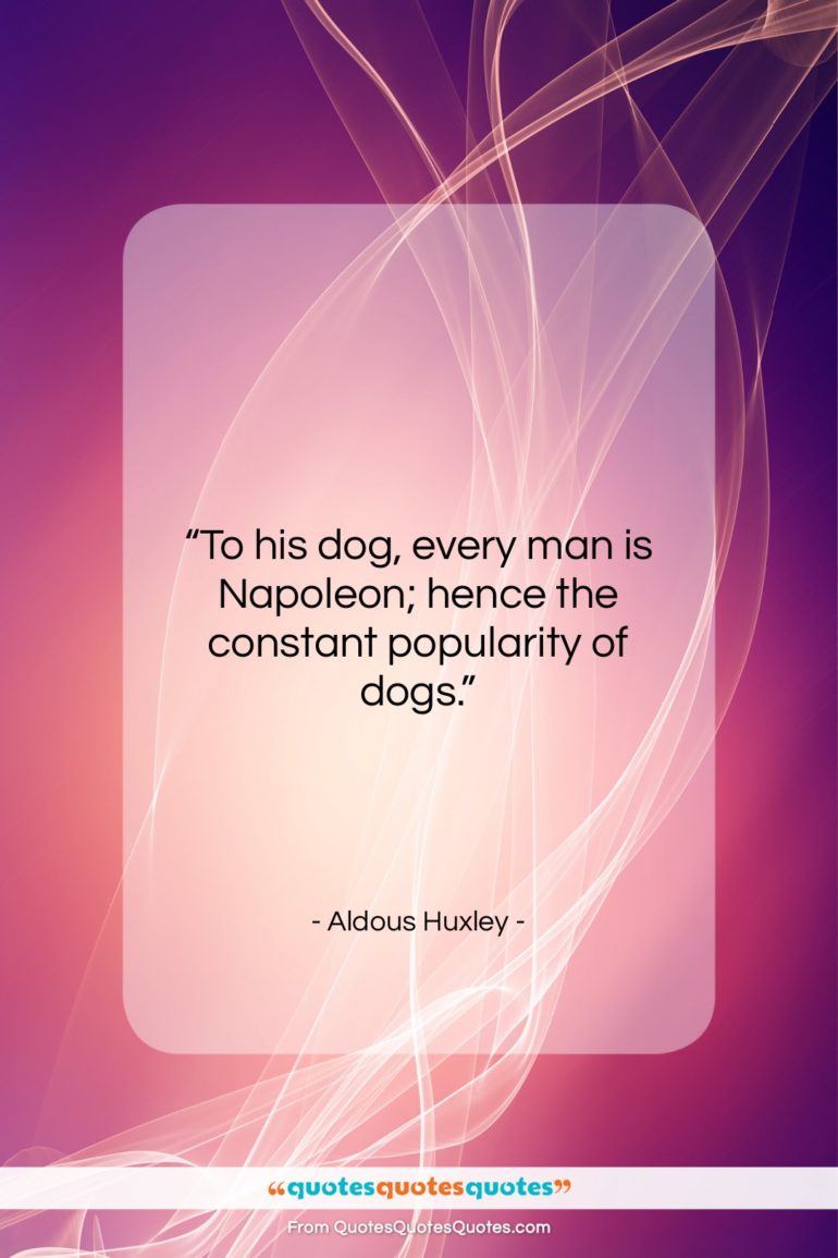 Aldous Huxley quote: “To his dog, every man is Napoleon;…”- at QuotesQuotesQuotes.com
