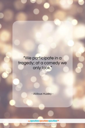 Aldous Huxley quote: “We participate in a tragedy; at a…”- at QuotesQuotesQuotes.com