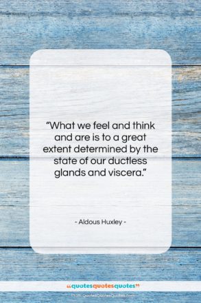 Aldous Huxley quote: “What we feel and think and are…”- at QuotesQuotesQuotes.com